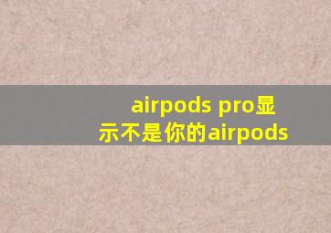 airpods pro显示不是你的airpods